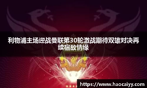 利物浦主场迎战曼联第30轮激战期待双雄对决再续宿敌情缘