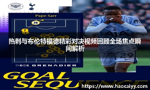 热刺与布伦特福德精彩对决视频回顾全场焦点瞬间解析
