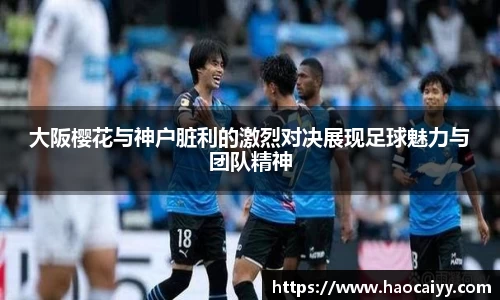 大阪樱花与神户脏利的激烈对决展现足球魅力与团队精神
