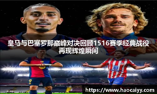 皇马与巴塞罗那巅峰对决回顾1516赛季经典战役再现辉煌瞬间