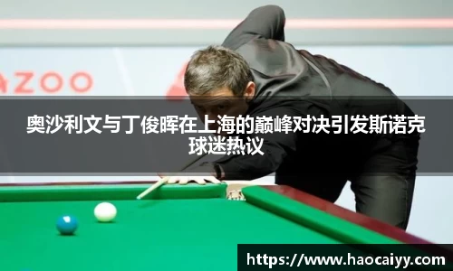 奥沙利文与丁俊晖在上海的巅峰对决引发斯诺克球迷热议