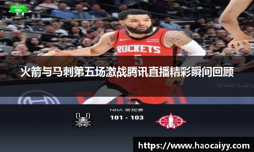 火箭与马刺第五场激战腾讯直播精彩瞬间回顾